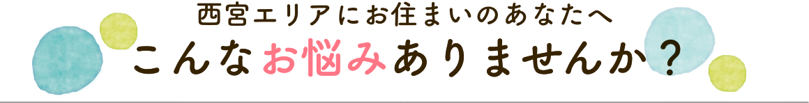 西宮エリアにお住まいのあなた